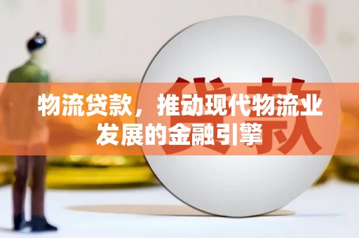 华阴物流贷款，推动现代物流业发展的金融引擎