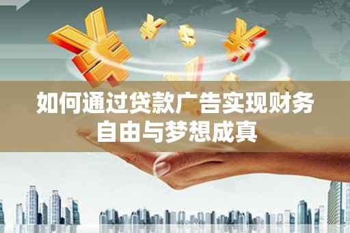 华阴如何通过贷款广告实现财务自由与梦想成真