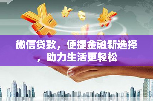 华阴微信贷款，便捷金融新选择，助力生活更轻松