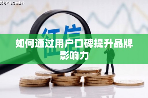 华阴如何通过用户口碑提升品牌影响力