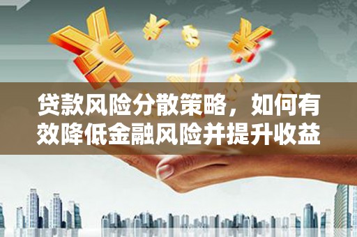 华阴贷款风险分散策略，如何有效降低金融风险并提升收益