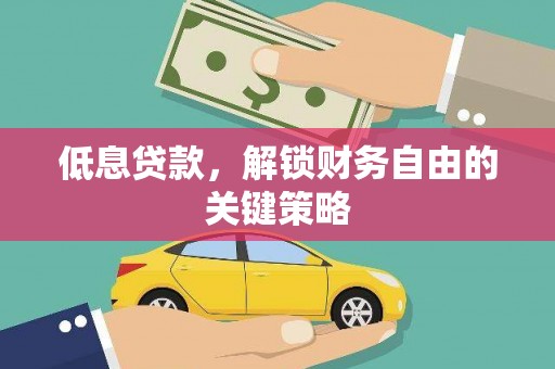 华阴低息贷款，解锁财务自由的关键策略