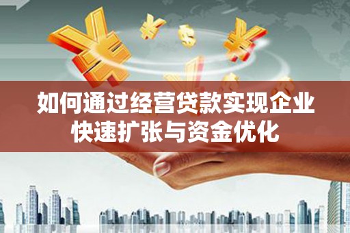 华阴如何通过经营贷款实现企业快速扩张与资金优化