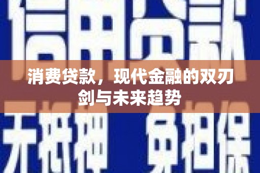 华阴消费贷款，现代金融的双刃剑与未来趋势