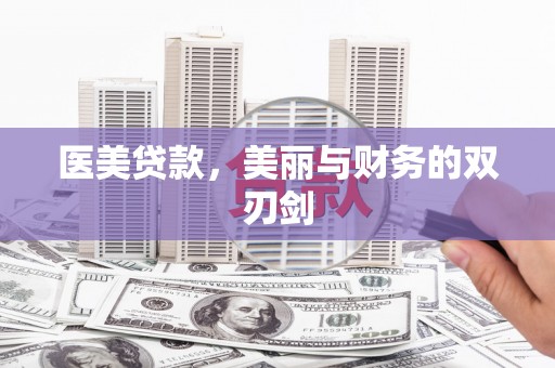 华阴医美贷款，美丽与财务的双刃剑