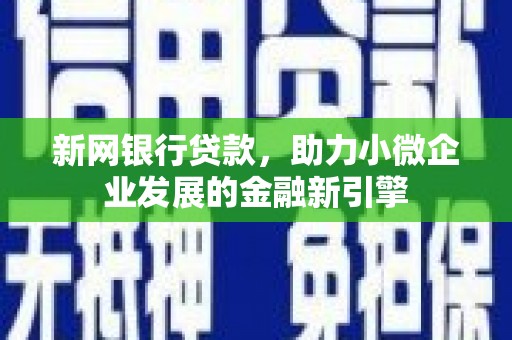 华阴新网银行贷款，助力小微企业发展的金融新引擎