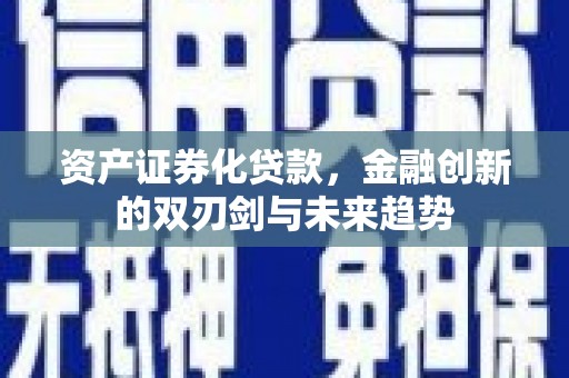 华阴资产证券化贷款，金融创新的双刃剑与未来趋势