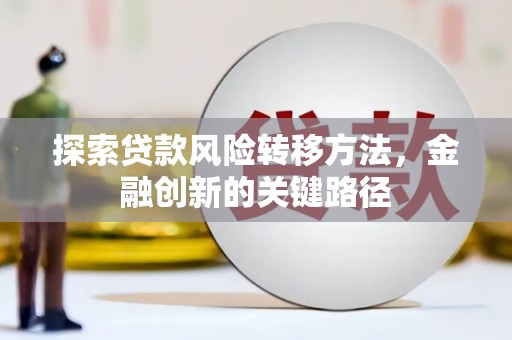 华阴探索贷款风险转移方法，金融创新的关键路径