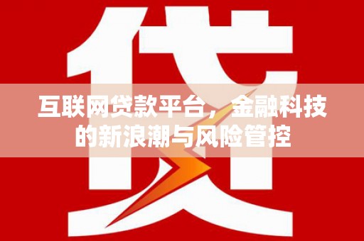 华阴互联网贷款平台，金融科技的新浪潮与风险管控