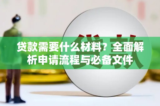 华阴贷款需要什么材料？全面解析申请流程与必备文件