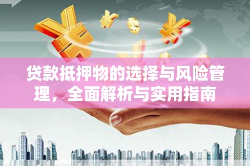 华阴贷款抵押物的选择与风险管理，全面解析与实用指南