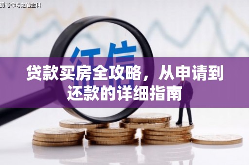 华阴贷款买房全攻略，从申请到还款的详细指南