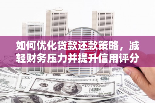 华阴如何优化贷款还款策略，减轻财务压力并提升信用评分