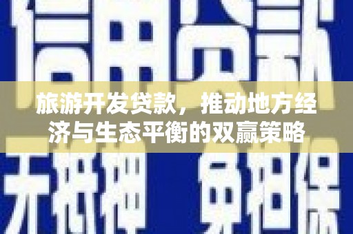 华阴旅游开发贷款，推动地方经济与生态平衡的双赢策略