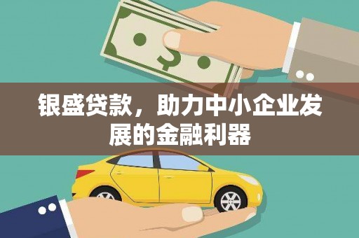 华阴银盛贷款，助力中小企业发展的金融利器