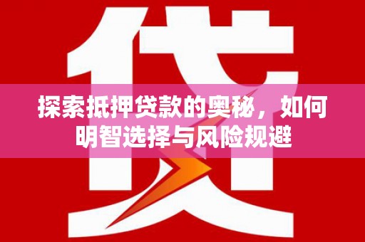 华阴探索抵押贷款的奥秘，如何明智选择与风险规避