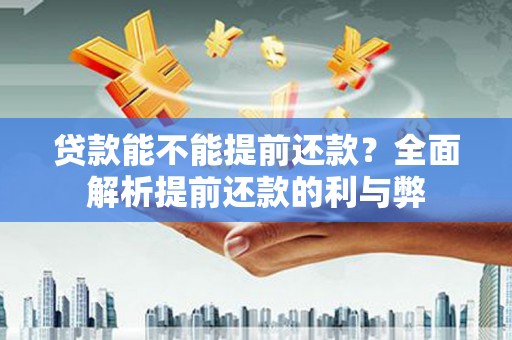 华阴贷款能不能提前还款？全面解析提前还款的利与弊