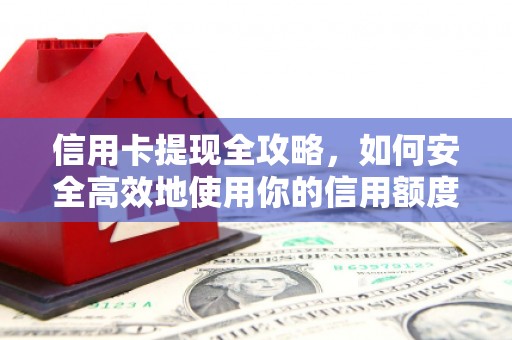 华阴信用卡提现全攻略，如何安全高效地使用你的信用额度