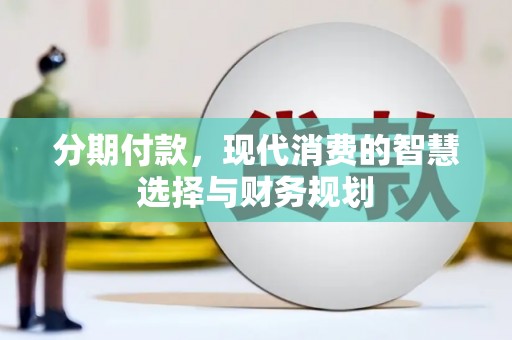 华阴分期付款，现代消费的智慧选择与财务规划