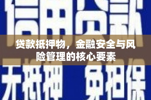 华阴贷款抵押物，金融安全与风险管理的核心要素