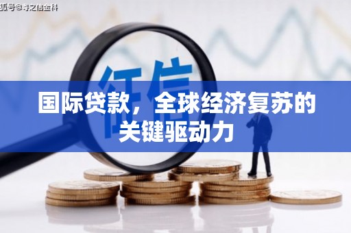 华阴国际贷款，全球经济复苏的关键驱动力