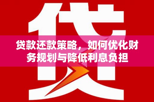 华阴贷款还款策略，如何优化财务规划与降低利息负担