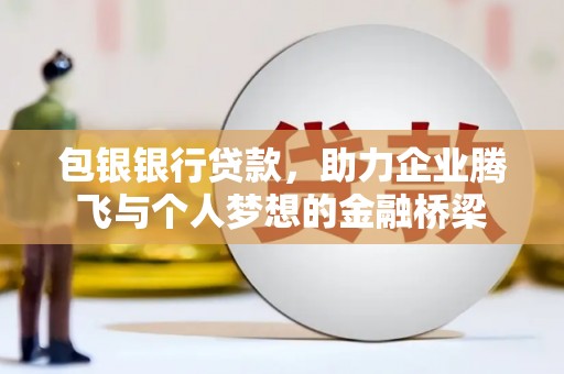 华阴包银银行贷款，助力企业腾飞与个人梦想的金融桥梁