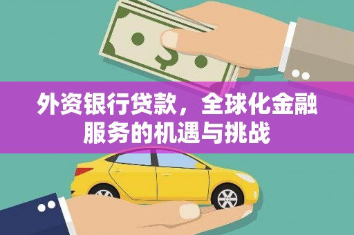 华阴外资银行贷款，全球化金融服务的机遇与挑战