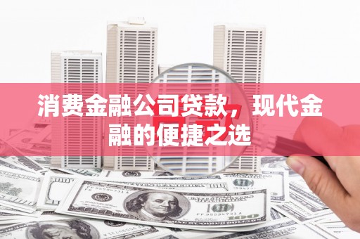 华阴消费金融公司贷款，现代金融的便捷之选