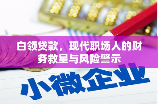 华阴白领贷款，现代职场人的财务救星与风险警示
