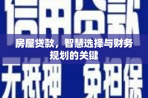 华阴房屋贷款，智慧选择与财务规划的关键