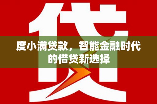 华阴度小满贷款，智能金融时代的借贷新选择