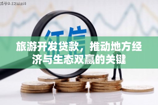 华阴旅游开发贷款，推动地方经济与生态双赢的关键