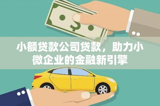 华阴小额贷款公司贷款，助力小微企业的金融新引擎
