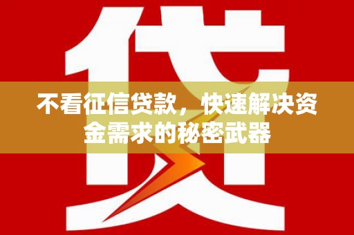 华阴不看征信贷款，快速解决资金需求的秘密武器