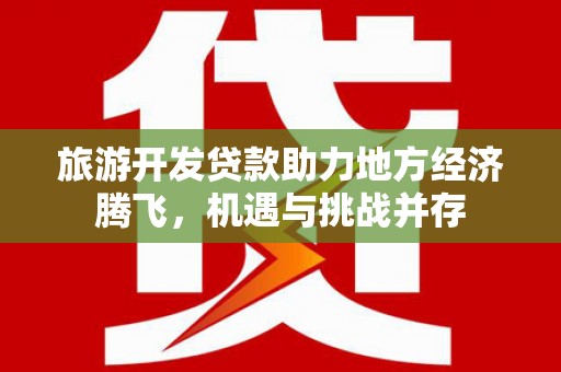 华阴旅游开发贷款助力地方经济腾飞，机遇与挑战并存