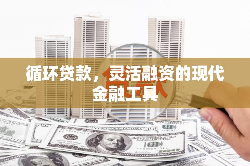 华阴循环贷款，灵活融资的现代金融工具