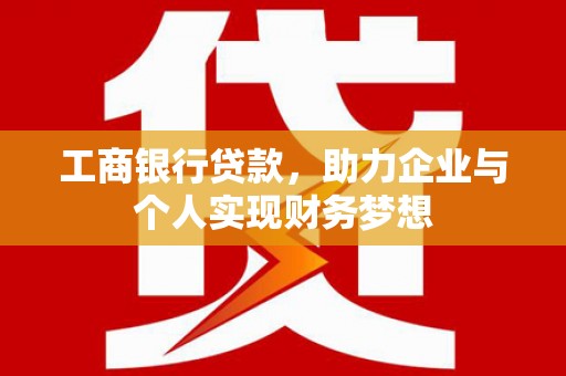 华阴工商银行贷款，助力企业与个人实现财务梦想