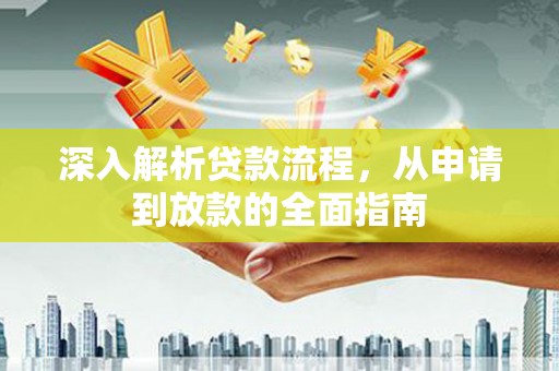 华阴深入解析贷款流程，从申请到放款的全面指南
