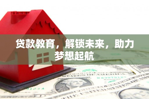 华阴贷款教育，解锁未来，助力梦想起航