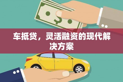 华阴车抵贷，灵活融资的现代解决方案