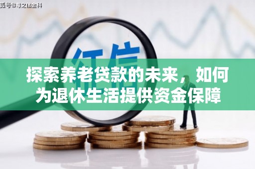华阴探索养老贷款的未来，如何为退休生活提供资金保障