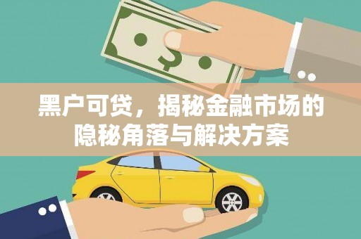 华阴黑户可贷，揭秘金融市场的隐秘角落与解决方案