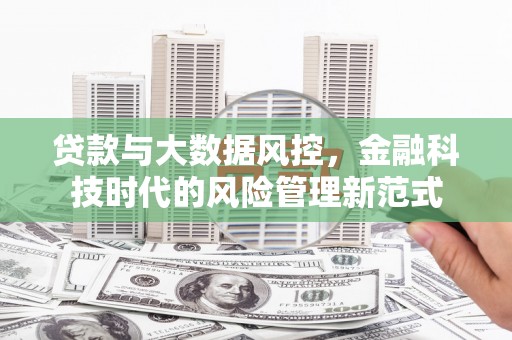 华阴贷款与大数据风控，金融科技时代的风险管理新范式