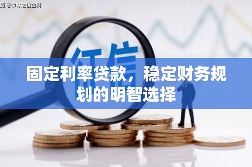 华阴固定利率贷款，稳定财务规划的明智选择