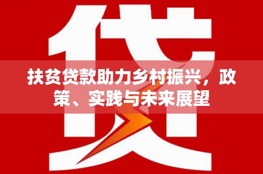 华阴扶贫贷款助力乡村振兴，政策、实践与未来展望