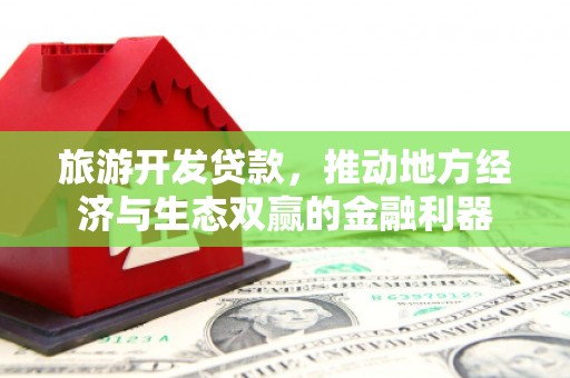华阴旅游开发贷款，推动地方经济与生态双赢的金融利器
