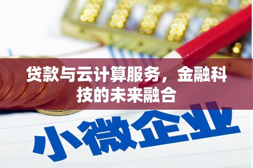 华阴贷款与云计算服务，金融科技的未来融合