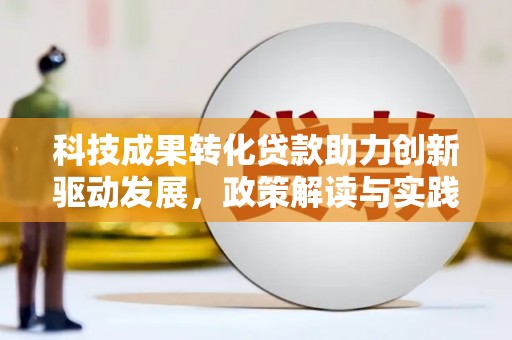 华阴科技成果转化贷款助力创新驱动发展，政策解读与实践探索