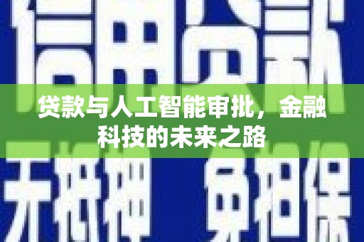 华阴贷款与人工智能审批，金融科技的未来之路